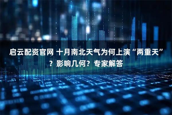 启云配资官网 十月南北天气为何上演“两重天”？影响几何？专家解答