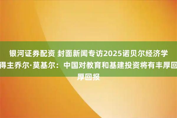 银河证券配资 封面新闻专访2025诺贝尔经济学奖得主乔尔·莫基尔：中国对教育和基建投资将有丰厚回报
