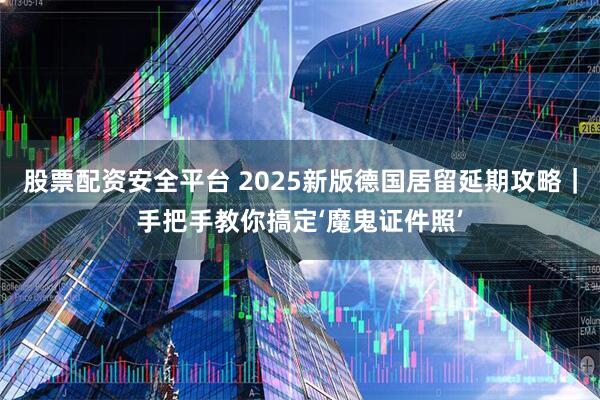 股票配资安全平台 2025新版德国居留延期攻略｜手把手教你搞定‘魔鬼证件照’