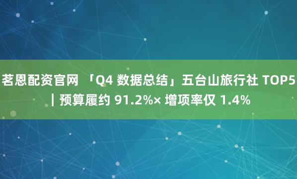 茗恩配资官网 「Q4 数据总结」五台山旅行社 TOP5｜预算履约 91.2%× 增项率仅 1.4%