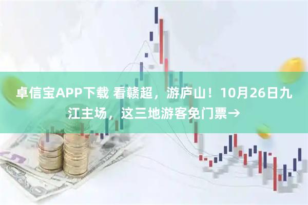 卓信宝APP下载 看赣超，游庐山！10月26日九江主场，这三地游客免门票→