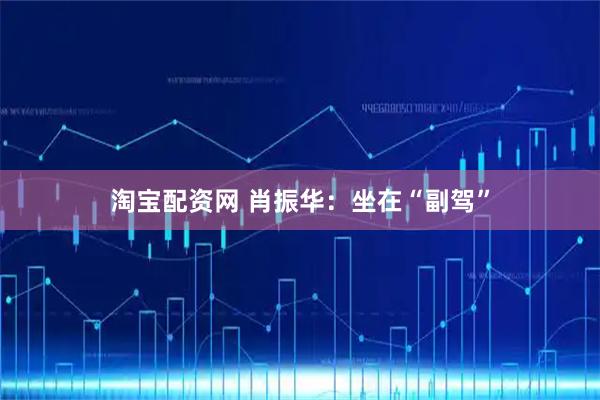 淘宝配资网 肖振华：坐在“副驾”