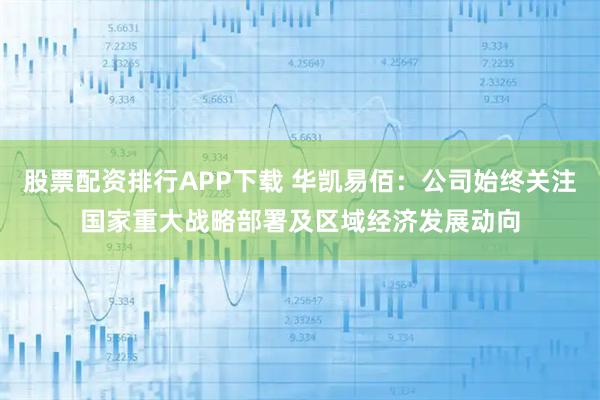 股票配资排行APP下载 华凯易佰：公司始终关注国家重大战略部署及区域经济发展动向